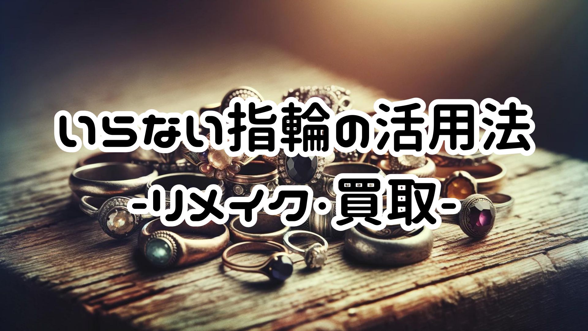 いらない指輪の活用法-アクセサリーへのリメイクや買取・売却-